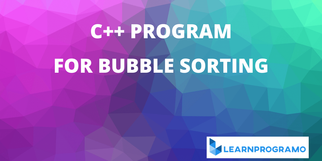 Bubble Sort Program In C++ - [Algorithm With Explanation]