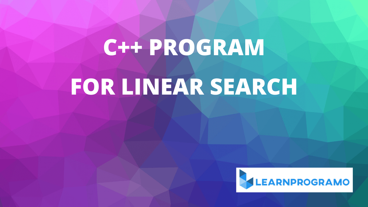 linear search program in c++.c++ program for linear search in an array,c++ program to search an element in an array using linear search,program for linear search in c++