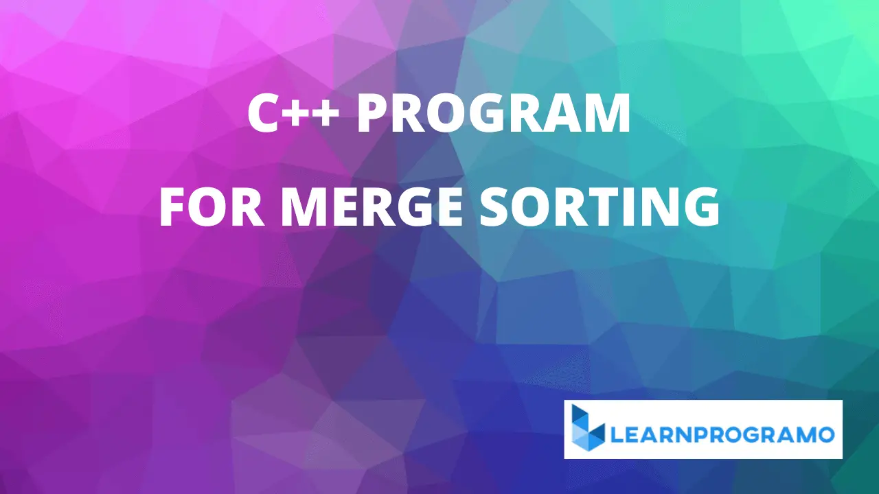 merge sort program in c++,simple merge sort program in c++,merge sort in c++ program,simple merge sort program in c++ with output,merge sort program in c++ with explanation,write a program merge sort in c++,merge sort example program in c++