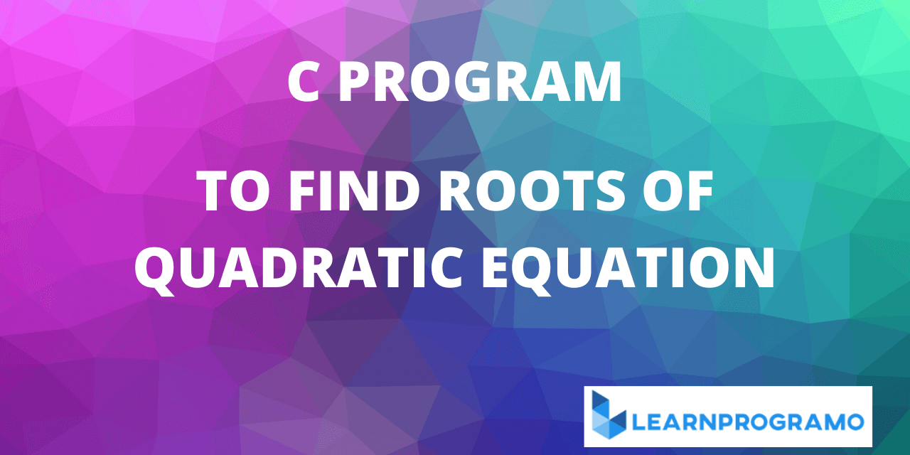 C Program for Quadratic Equation | Find the Roots of Quadratic Equation