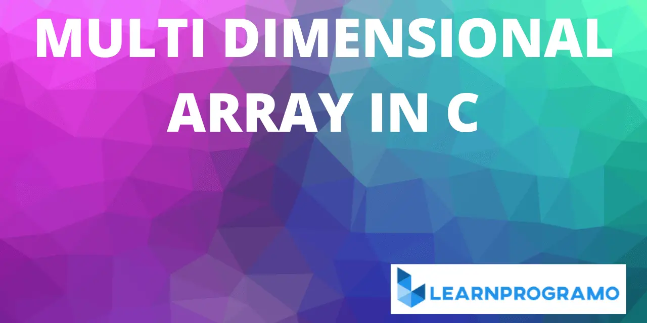 Multidimensional Array in C [ Example With Explanation ] - LearnProgramo