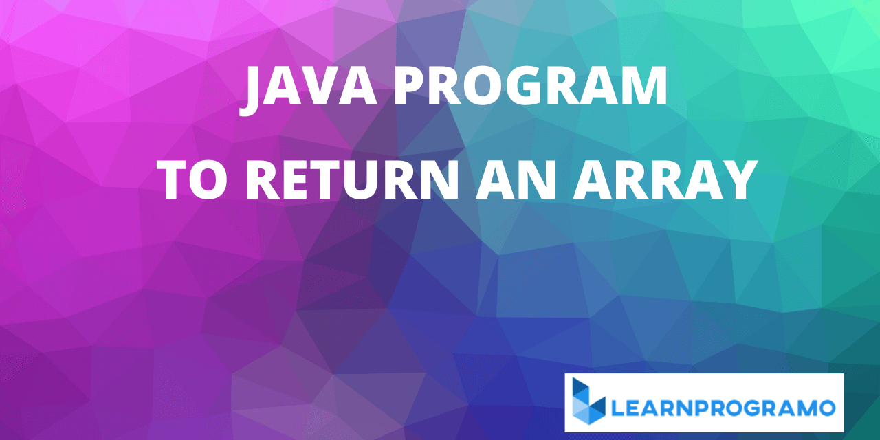 how-to-return-an-array-in-java-with-explanation-learnprogramo