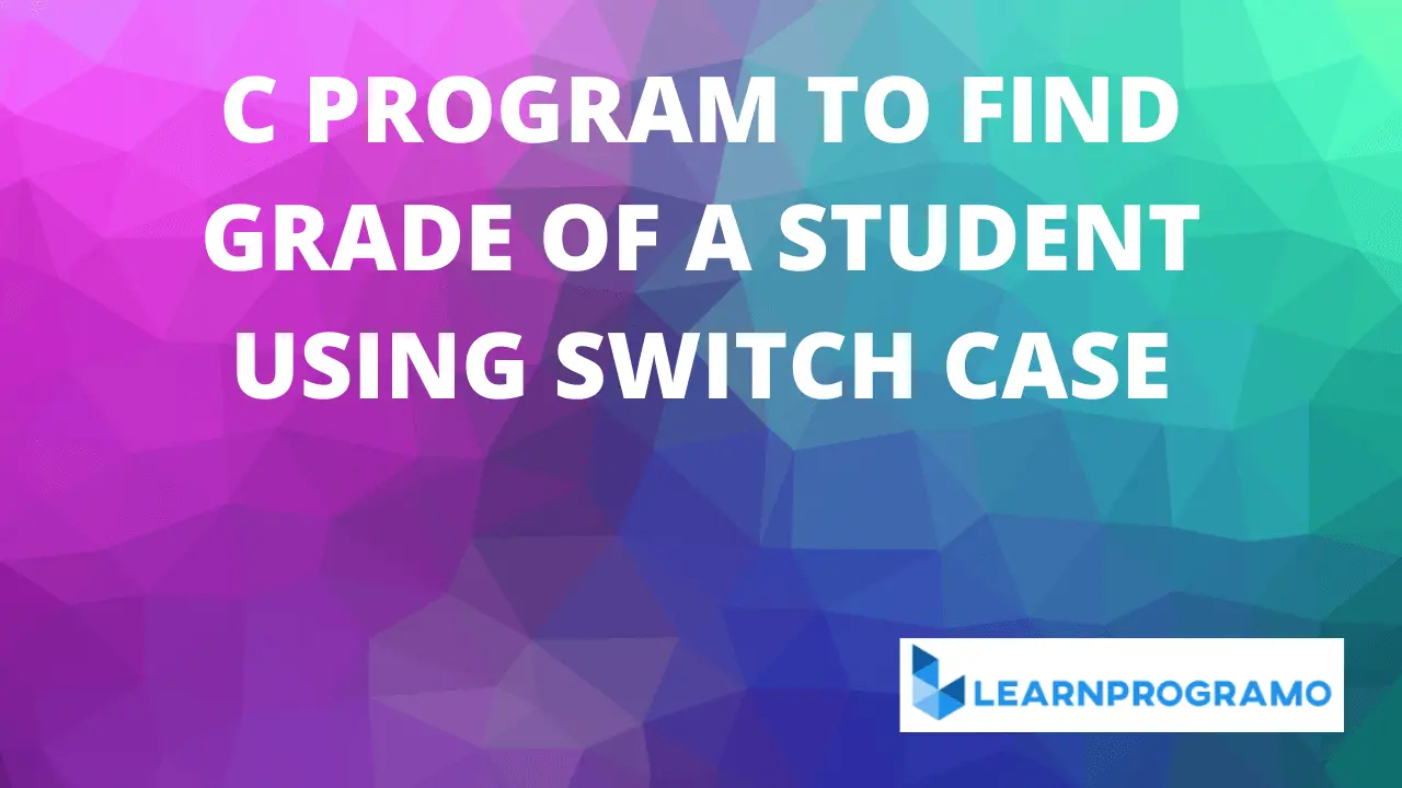 c program to find grade of a student using switch case,c program to find grade of a student using for loop,c program to find grade of a student using nested if else,c program to find grade of a student using if else