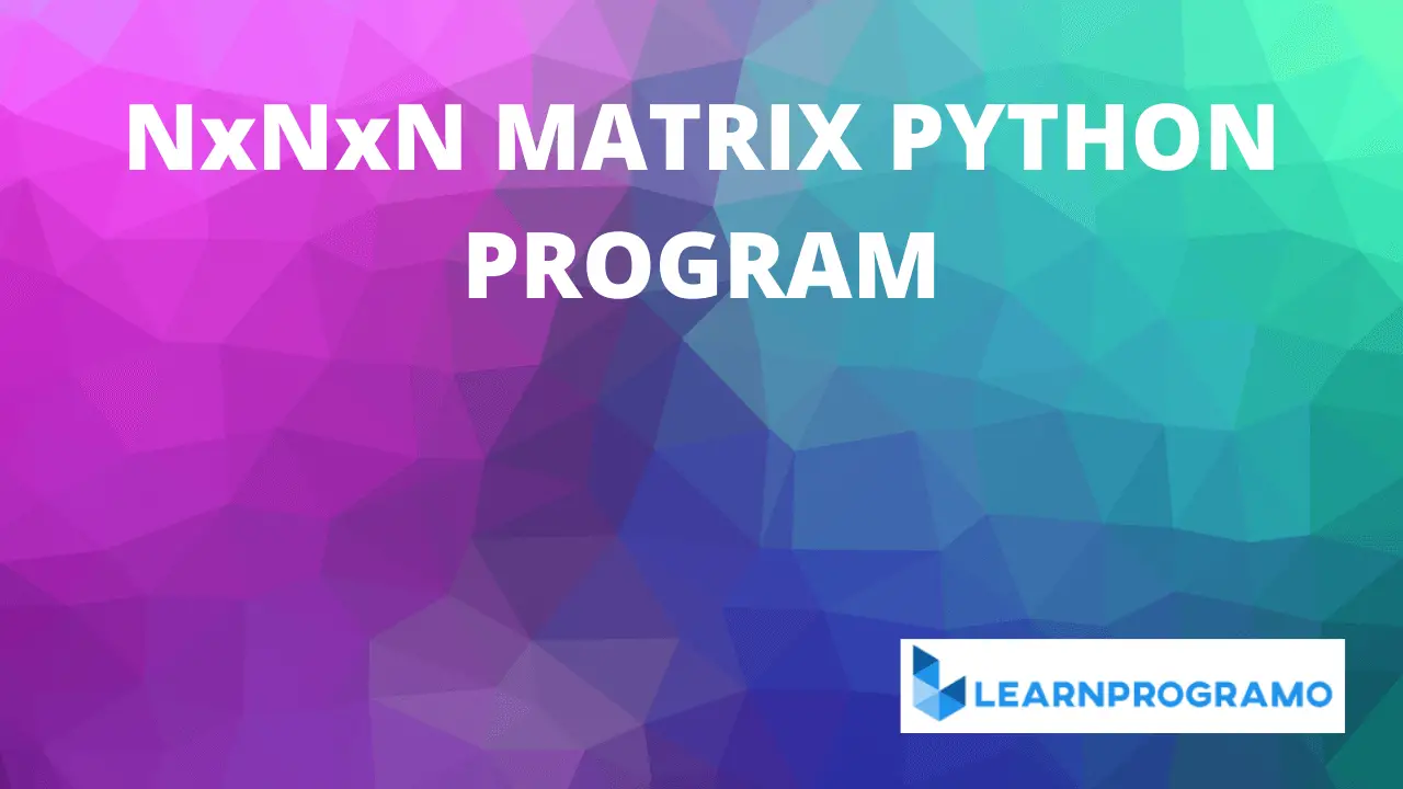 nxnxn matrix python 3 program, nxnxn matrix python, create nxnxn matrix using python