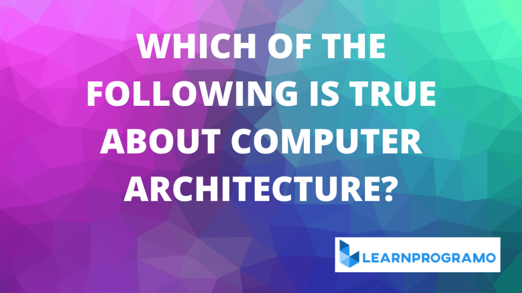 which of the following is true about computer architecture